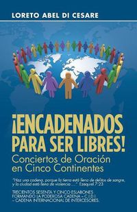 Cover image for !Encadenados Para Ser Libres!: Conciertos De Oracion En Cinco Continentes