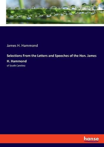 Selections From the Letters and Speeches of the Hon. James H. Hammond: of South Carolina