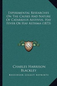 Cover image for Experimental Researches on the Causes and Nature of Catarrhus Aestivus, Hay Fever or Hay Asthma (1873)