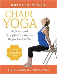 Cover image for Chair Yoga: Sit, Stretch, and Strengthen Your Way to a Happier, Healthier You