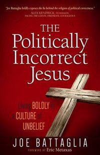 Cover image for The Politically Incorrect Jesus: Living Boldly in a Culture of Unbelief