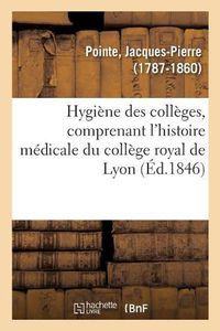 Cover image for Hygiene Des Colleges, Comprenant l'Histoire Medicale Du College Royal de Lyon