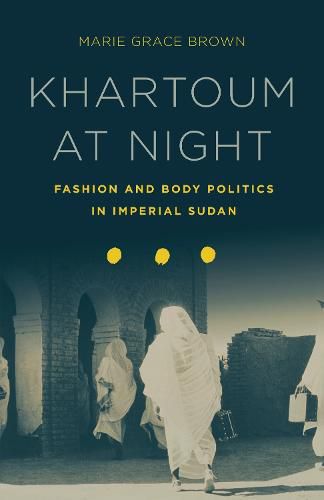 Cover image for Khartoum at Night: Fashion and Body Politics in Imperial Sudan