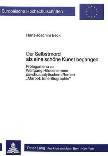 Cover image for Der Selbstmord ALS Eine Schoene Kunst Begangen: Prolegomena Zu Wolfgang Hildesheimers Psychoanalytischem Roman -Marbot. Eine Biographie-