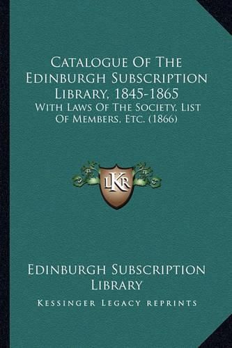 Cover image for Catalogue of the Edinburgh Subscription Library, 1845-1865: With Laws of the Society, List of Members, Etc. (1866)