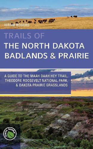 Trails of the North Dakota Badlands & Prairies: A Guide to the Maah Daah Hey Trail, Theodore Roosevelt National Park, & Dakota Prairie Grasslands