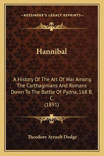 Hannibal: A History of the Art of War Among the Carthaginians and Romans Down to the Battle of Pydna, 168 B. C. (1891)