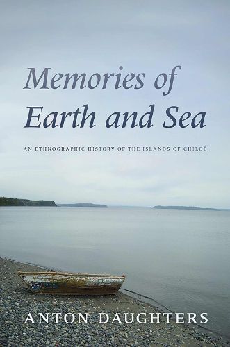 Cover image for Memories of Earth and Sea: An Ethnographic History of the Islands of Chiloe