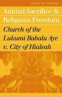 Cover image for Animal Sacrifice and Religious Freedom: Church of the Lukumi Babalu Aye v. City of Hialeah