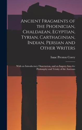 Cover image for Ancient Fragments of the Phoenician, Chaldaean, Egyptian, Tyrian, Carthaginian, Indian, Persian and Other Writers: With an Introductory Dissertation, and an Inquiry Into the Philosophy and Trinity of the Ancients