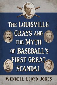 Cover image for The Louisville Grays and the Myth of Baseball's First Great Scandal