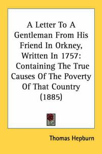 Cover image for A Letter to a Gentleman from His Friend in Orkney, Written in 1757: Containing the True Causes of the Poverty of That Country (1885)