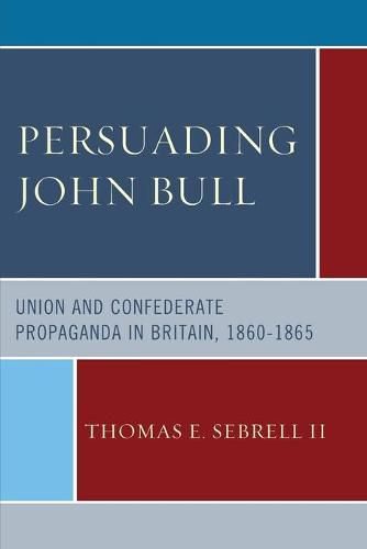 Persuading John Bull: Union and Confederate Propaganda in Britain, 1860-65