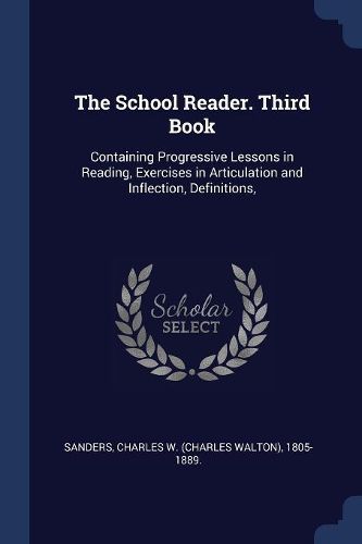 Cover image for The School Reader. Third Book: Containing Progressive Lessons in Reading, Exercises in Articulation and Inflection, Definitions,