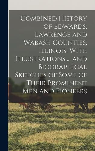 Cover image for Combined History of Edwards, Lawrence and Wabash Counties, Illinois. With Illustrations ... and Biographical Sketches of Some of Their Prominent men and Pioneers