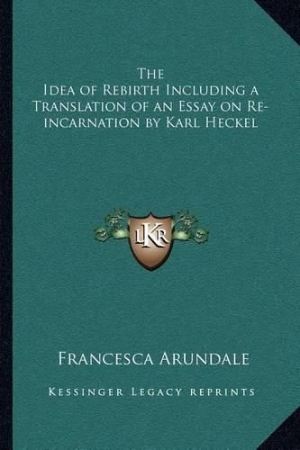 The Idea of Rebirth Including a Translation of an Essay on Re-Incarnation by Karl Heckel