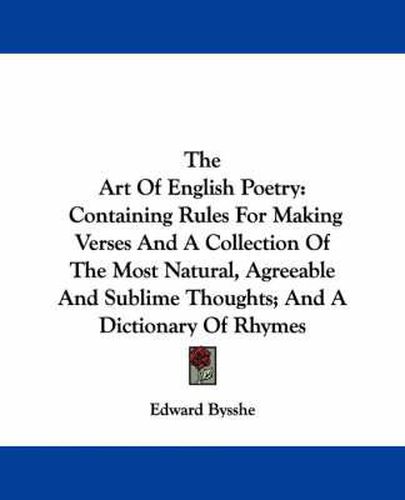 The Art of English Poetry: Containing Rules for Making Verses and a Collection of the Most Natural, Agreeable and Sublime Thoughts; And a Dictionary of Rhymes