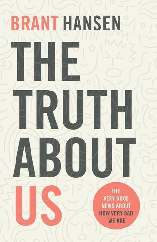 Cover image for The Truth about Us: The Very Good News about How Very Bad We Are