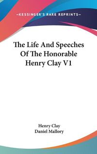 Cover image for The Life and Speeches of the Honorable Henry Clay V1