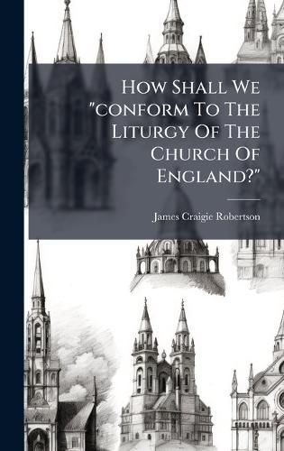 Cover image for How Shall We "conform To The Liturgy Of The Church Of England?"