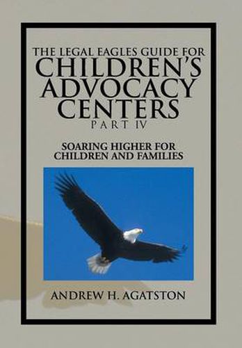 Cover image for The Legal Eagles Guide for Children's Advocacy Centers Part IV: Soaring Higher for Children and Families