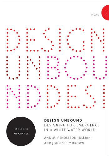 Design Unbound: Designing for Emergence in a White Water World: Ecologies of Change