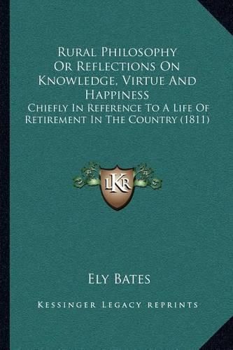 Cover image for Rural Philosophy or Reflections on Knowledge, Virtue and Happiness: Chiefly in Reference to a Life of Retirement in the Country (1811)