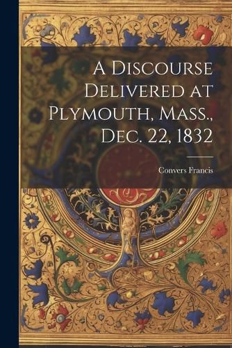 A Discourse Delivered at Plymouth, Mass., Dec. 22, 1832