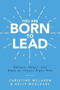 Cover image for You Are Born to Lead: Reflect, Adapt, and Make an Impact Right Now