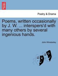 Cover image for Poems, Written Occasionally by J. W. ... Interspers'd with Many Others by Several Ingenious Hands.