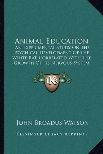 Cover image for Animal Education: An Experimental Study on the Psychical Development of the White Rat, Correlated with the Growth of Its Nervous System (1903)