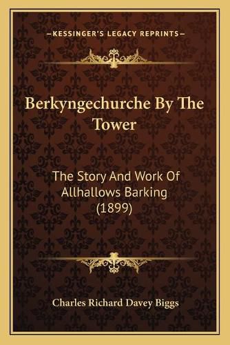 Berkyngechurche by the Tower: The Story and Work of Allhallows Barking (1899)