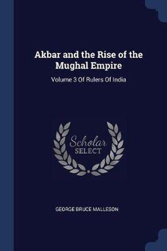 Cover image for Akbar and the Rise of the Mughal Empire: Volume 3 of Rulers of India