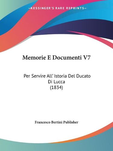 Cover image for Memorie E Documenti V7: Per Servire All' Istoria del Ducato Di Lucca (1834)