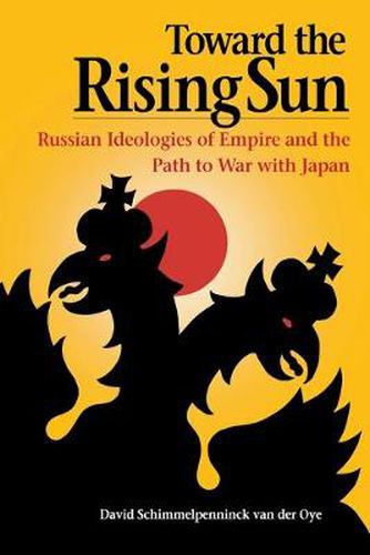 Cover image for Toward the Rising Sun: Russian Ideologies of Empire and the Path to War with Japan