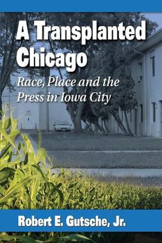 Cover image for A Transplanted Chicago: Race, Place and the Press in Iowa City