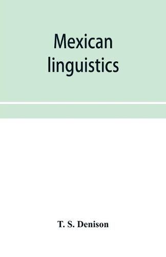 Cover image for Mexican linguistics: including Nauatl or Mexican in Aryan phonology; The primitive Aryans of America; A Mexican-Aryan comparative vocabulary; Morphology and the Mexican verb; and The Mexican-Aryan sibilants; with an appendix on comparative syntax
