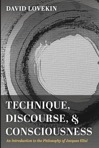 Technique, Discourse, and Consciousness: An Introduction to the Philosophy of Jacques Ellul