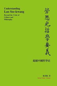 Cover image for Understanding Lao Sze-kwang: &#21214;&#24605;&#20809;&#21746;&#23416;&#35201;&#32681;&#9472;&#9472;&#36229;&#36234;&#20013;&#22283;&#21746;&#23416;&#21490;