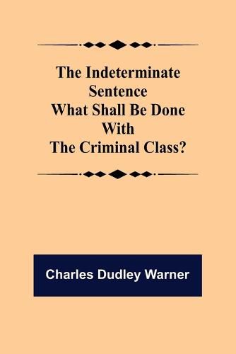 Cover image for The Indeterminate Sentence What Shall Be Done With The Criminal Class?