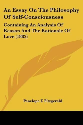 An Essay on the Philosophy of Self-Consciousness: Containing an Analysis of Reason and the Rationale of Love (1882)