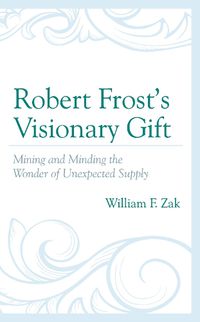 Cover image for Robert Frost's Visionary Gift: Mining and Minding the Wonder of Unexpected Supply