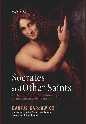 Socrates and Other Saints: Early Christian Understandings of Reason and Philosophy