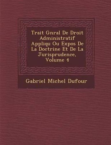 Trait G N Ral de Droit Administratif Appliqu Ou Expos de La Doctrine Et de La Jurisprudence, Volume 4