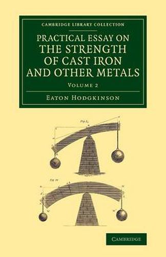 Cover image for Practical Essay on the Strength of Cast Iron and Other Metals: Containing Practical Rules, Tables, and Examples, Founded on a Series of Experiments, with an Extensive Table of the Properties of Materials