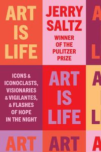 Cover image for Art Is Life: Icons and Iconoclasts, Visionaries and Vigilantes, and Flashes of Hope in the Night