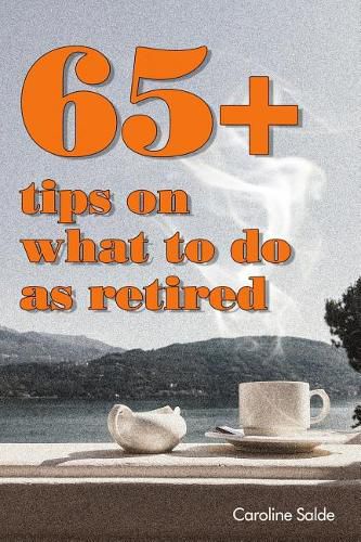 65+ Tips on What to Do as Retired: - Tips for Young Retirees: Inspiration for a Happy Free Life.