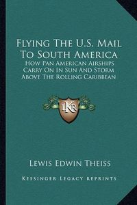 Cover image for Flying the U.S. Mail to South America: How Pan American Airships Carry on in Sun and Storm Above the Rolling Caribbean