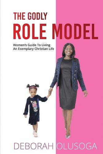 Cover image for The Godly Role Model: Women's Guide To Living An Exemplary Christian Life
