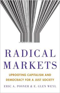 Cover image for Radical Markets: Uprooting Capitalism and Democracy for a Just Society